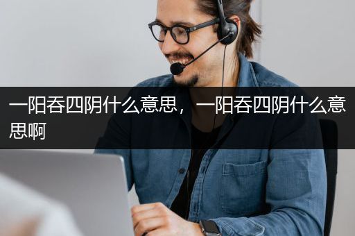 一阳吞四阴什么意思，一阳吞四阴什么意思啊
